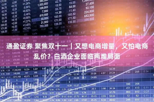 通盈证券 聚焦双十一｜又想电商增量，又怕电商乱价？白酒企业面临两难局面
