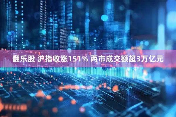 翻乐股 沪指收涨151% 两市成交额超3万亿元