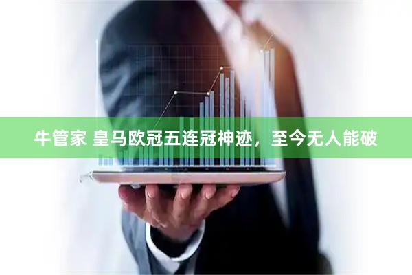 牛管家 皇马欧冠五连冠神迹，至今无人能破