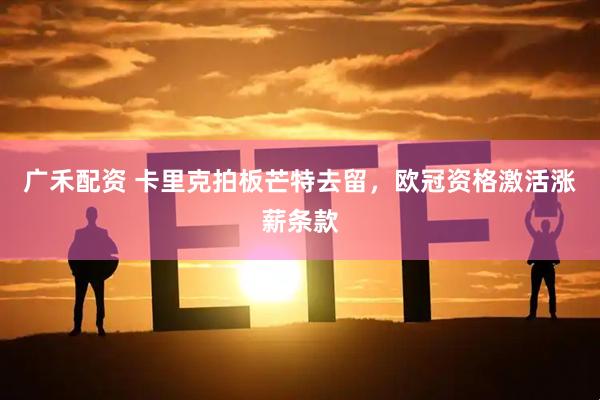 广禾配资 卡里克拍板芒特去留，欧冠资格激活涨薪条款