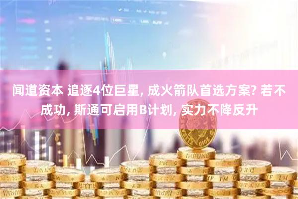 闻道资本 追逐4位巨星, 成火箭队首选方案? 若不成功, 斯通可启用B计划, 实力不降反升