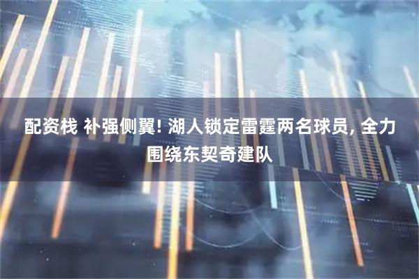 配资栈 补强侧翼! 湖人锁定雷霆两名球员, 全力围绕东契奇建队