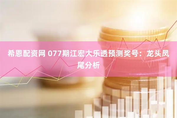 希恩配资网 077期江宏大乐透预测奖号:龙头凤尾分析