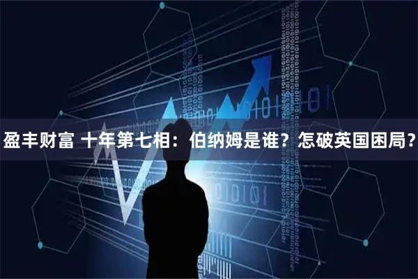 盈丰财富 十年第七相:伯纳姆是谁?怎破英国困局?