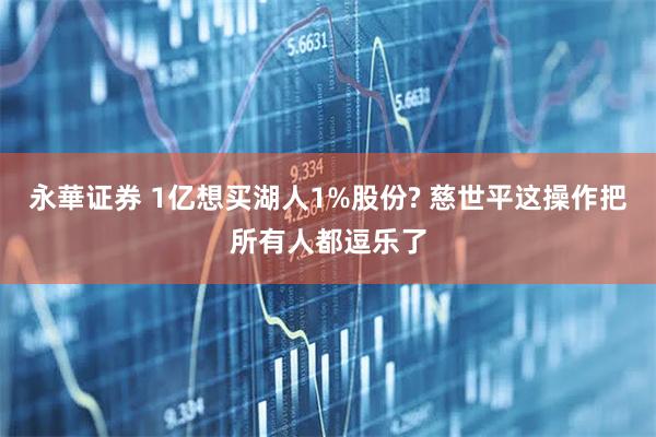 永華证券 1亿想买湖人1%股份? 慈世平这操作把所有人都逗乐了