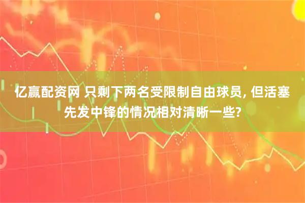 亿赢配资网 只剩下两名受限制自由球员, 但活塞先发中锋的情况相对清晰一些?