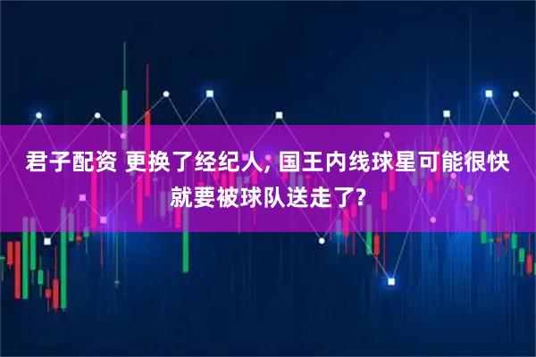君子配资 更换了经纪人, 国王内线球星可能很快就要被球队送走了?