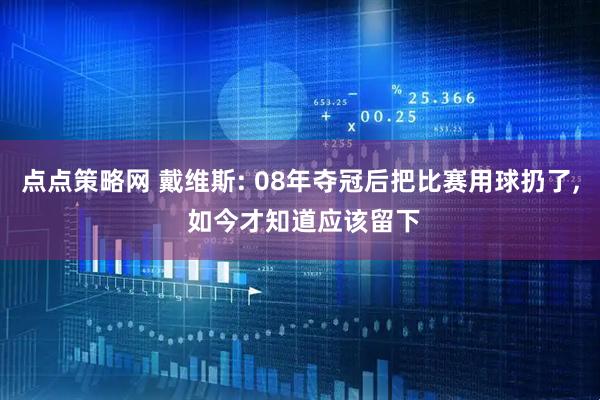点点策略网 戴维斯: 08年夺冠后把比赛用球扔了, 如今才知道应该留下