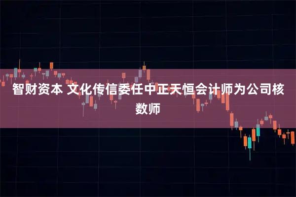 智财资本 文化传信委任中正天恒会计师为公司核数师